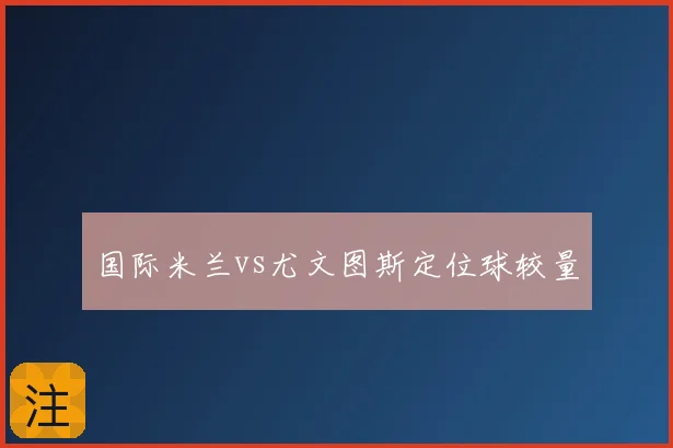 国际米兰vs尤文图斯定位球较量